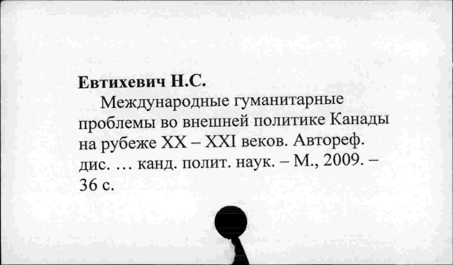 ﻿Евтихевич Н.С.
Международные гуманитарные проблемы во внешней политике Канады на рубеже XX - XXI веков. Автореф. дис. ... канд. полит, наук. - М., 2009. -36 с.